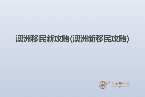 澳洲移民新攻略(澳洲新移民攻略)