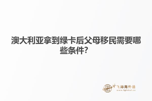 澳大利亚拿到绿卡后父母移民需要哪些条件?