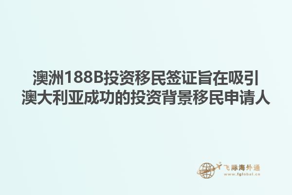 澳洲188B投资移民签证旨在吸引澳大利亚成功的投资背景移民申请人