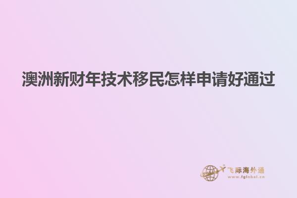 澳洲新财年技术移民怎样申请好通过