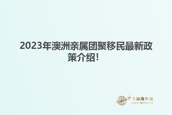 2023年澳洲亲属团聚移民最新政策介绍!