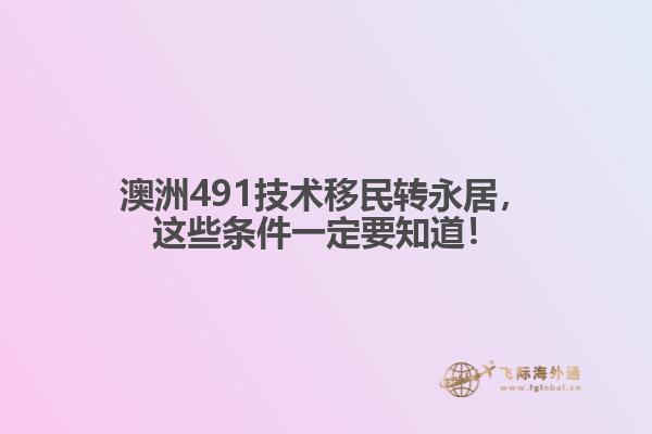澳洲491技术移民转永居,这些条件一定要知道!