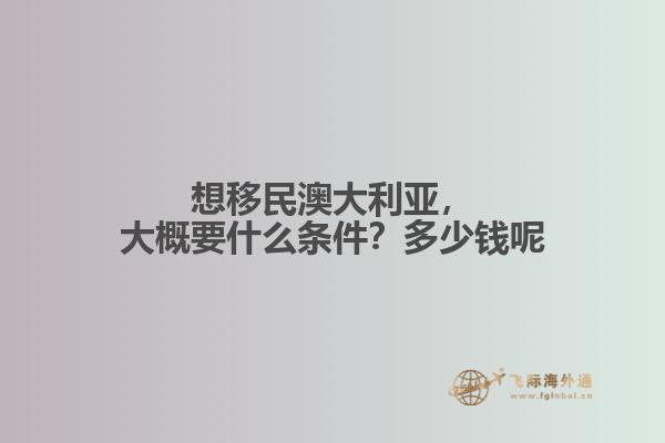 想移民澳大利亚，大概要什么条件？多少钱呢