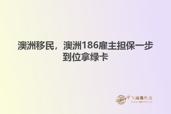 澳洲移民,澳洲186雇主担保一步到位拿绿卡