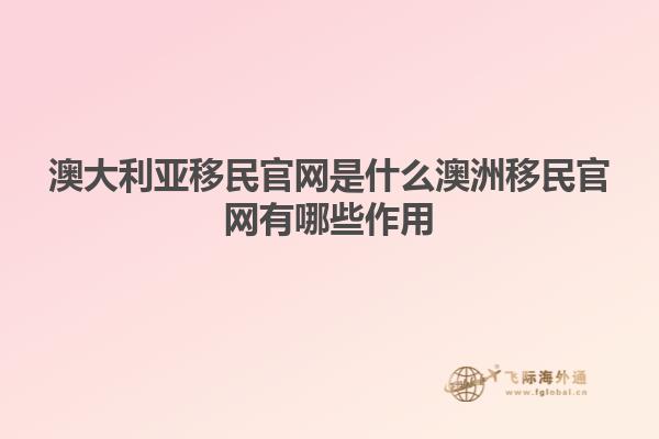 澳大利亚移民官网是什么澳洲移民官网有哪些作用