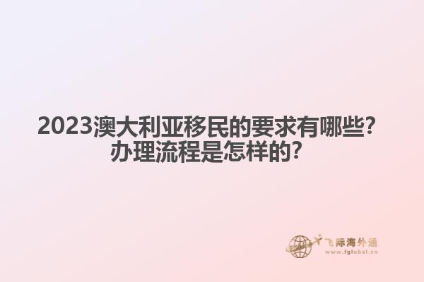 2023澳大利亚移民的要求有哪些？办理流程是怎样的？