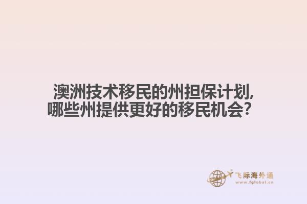 澳洲技术移民的州担保计划,哪些州提供更好的移民机会？