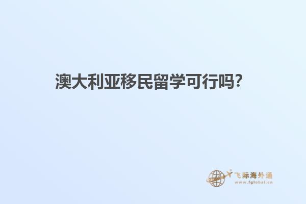 澳大利亚移民留学可行吗?