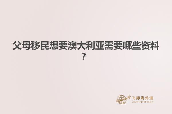 父母移民想要澳大利亚需要哪些资料？