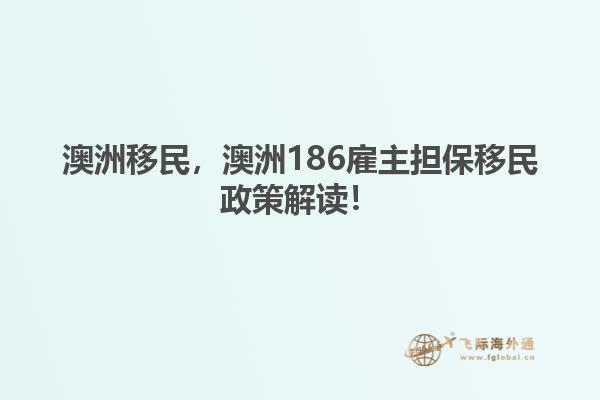 澳洲移民，澳洲186雇主担保移民政策解读！