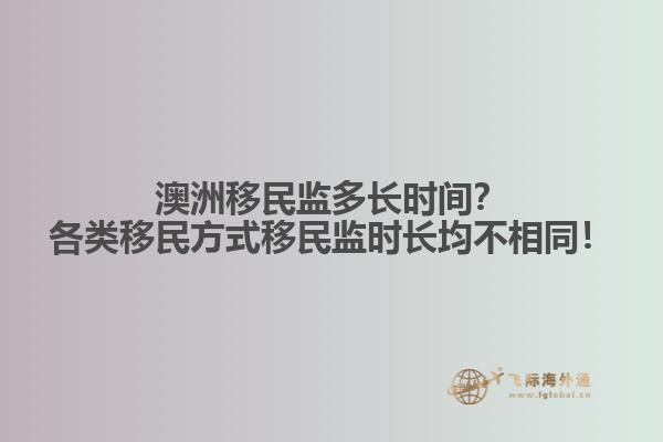澳洲移民监多长时间？各类移民方式移民监时长均不相同！