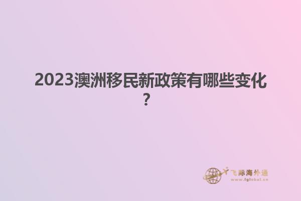 2023澳洲移民新政策有哪些变化？