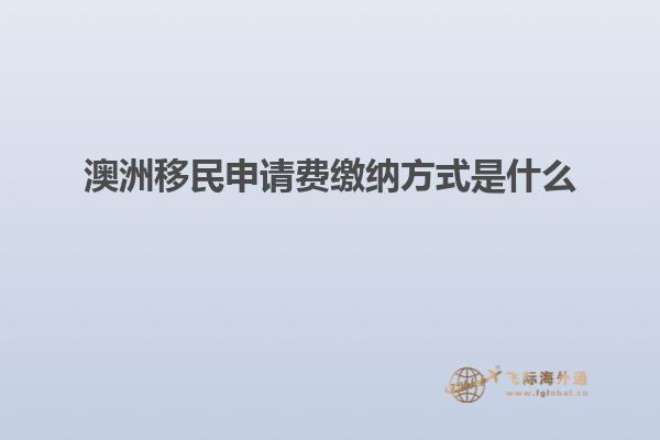 澳洲移民申请费缴纳方式是什么