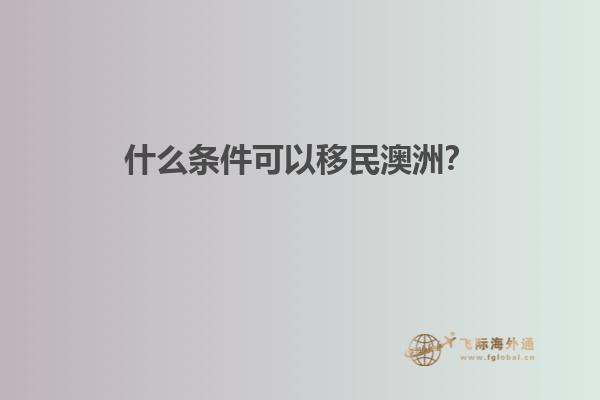 什么条件可以移民澳洲？