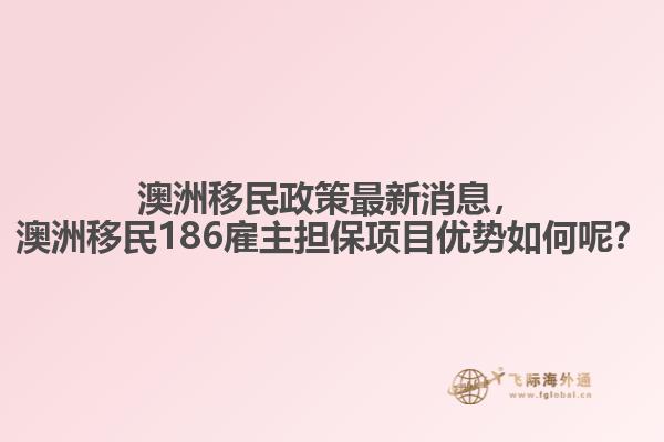 澳洲移民政策最新消息，澳洲移民186雇主担保项目优势如何呢？