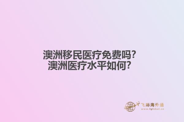 澳洲移民医疗免费吗？澳洲医疗水平如何？1.jpg
