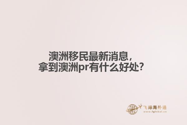 澳洲移民最新消息，拿到澳洲pr有什么好处？1.jpg