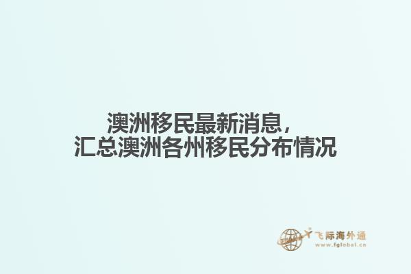 澳洲移民最新消息，汇总澳洲各州移民分布情况