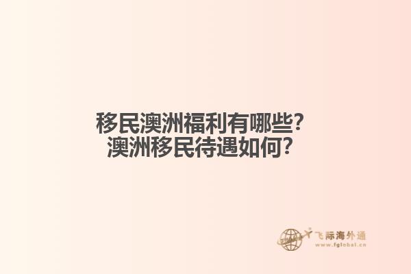 移民澳洲福利有哪些？澳洲移民待遇如何？1.jpg