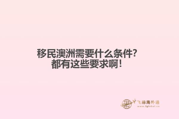 移民澳洲需要什么条件？都有这些要求啊！