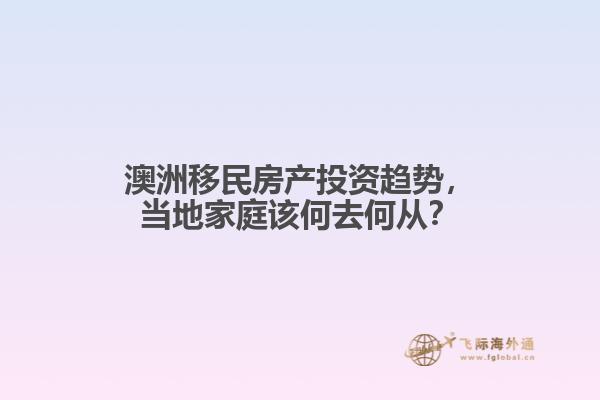 澳洲移民房产投资趋势，当地家庭该何去何从？1.jpg
