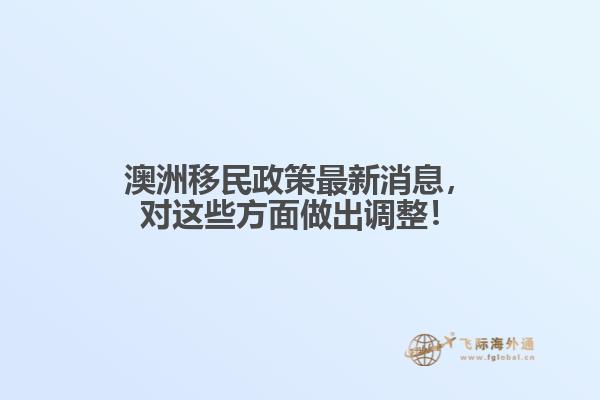 澳洲移民政策最新消息，对这些方面做出调整！