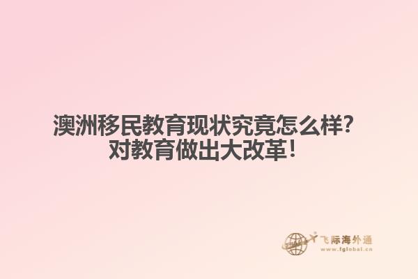 澳洲移民教育现状究竟怎么样？对教育做出大改革！1.jpg