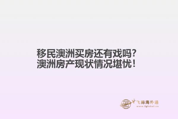 移民澳洲买房还有戏吗？澳洲房产现状情况堪忧！1.jpg