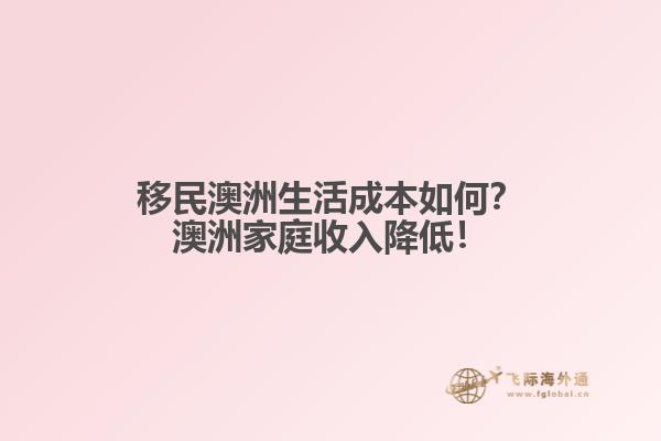移民澳洲生活成本如何?澳洲家庭收入降低!1.jpg