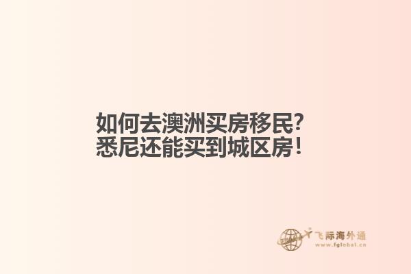 如何去澳洲买房移民？悉尼还能买到城区房！1.jpg