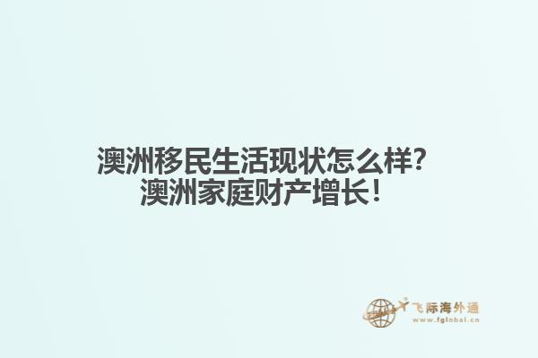 澳洲移民生活现状怎么样？澳洲家庭财产增长！1.jpg