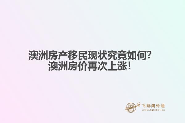 澳洲房产移民现状究竟如何？澳洲房价再次上涨！1.jpg