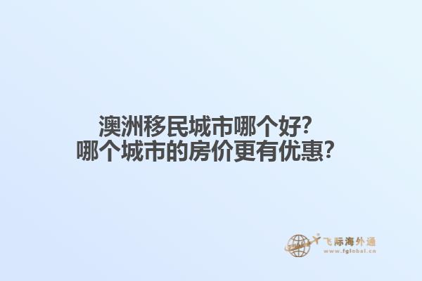 澳洲移民城市哪个好？哪个城市的房价更有优惠？1.jpg