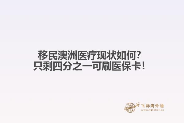 移民澳洲医疗现状如何？只剩四分之一可刷医保卡！1.jpg