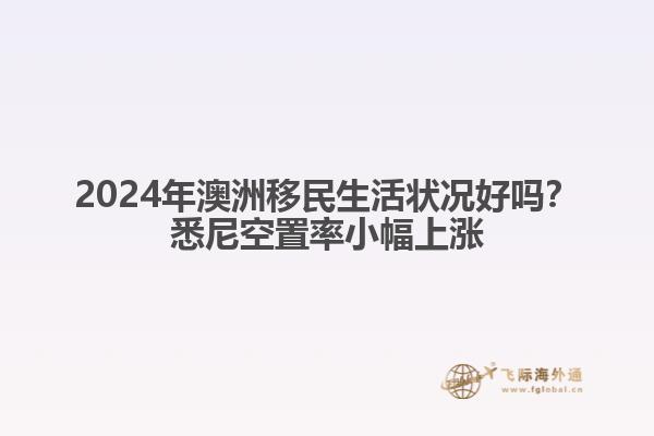 2024年澳洲移民生活状况好吗？悉尼空置率小幅上涨1.jpg