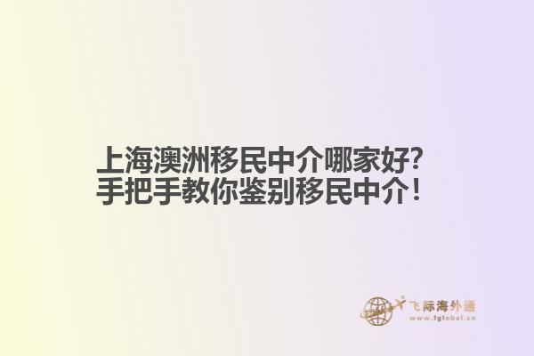 上海澳洲移民中介哪家好？手把手教你鉴别移民中介！