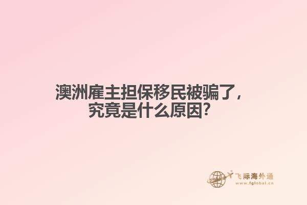 澳洲雇主担保移民被骗了，究竟是什么原因？
