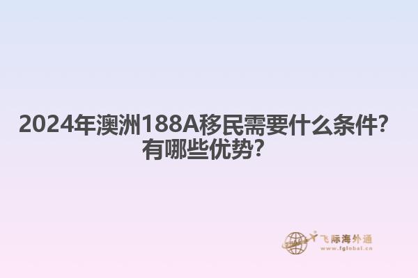 2024年澳洲188A移民需要什么条件？有哪些优势？