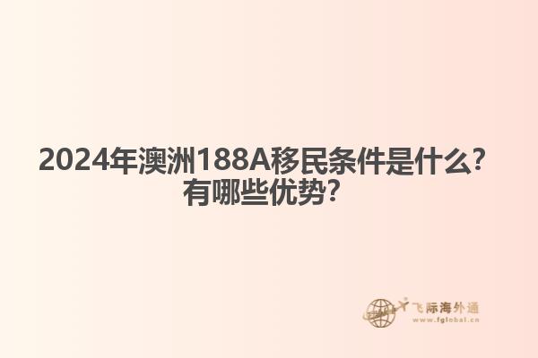 2024年澳洲188A移民条件是什么？有哪些优势？