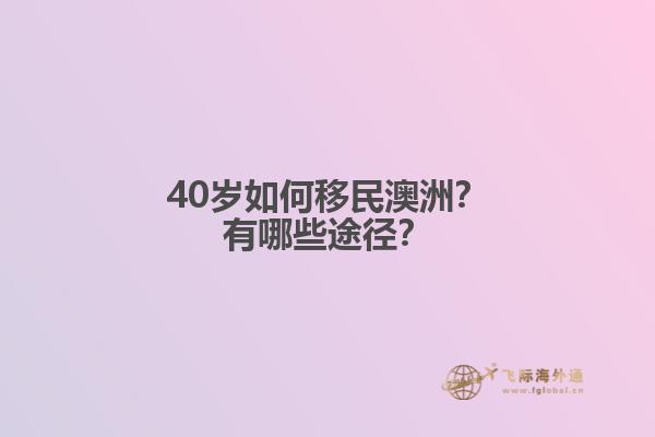 40岁如何移民澳洲?有哪些途径?1.jpg