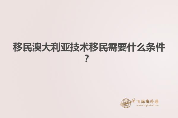 移民澳大利亚技术移民需要什么条件？1.jpg