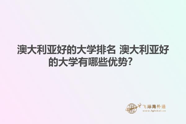 澳大利亚好的大学排名 澳大利亚好的大学有哪些优势?1.jpg