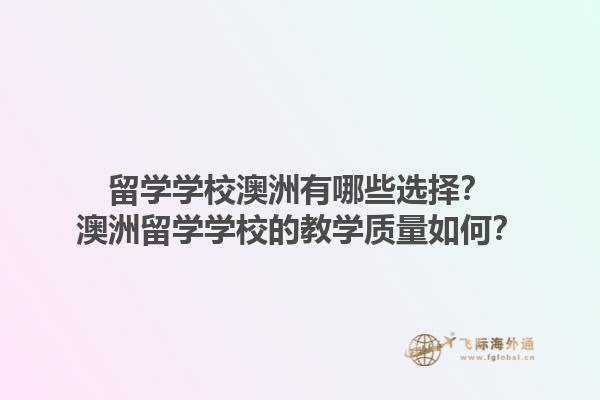 留学学校澳洲有哪些选择?澳洲留学学校的教学质量如何?1.jpg
