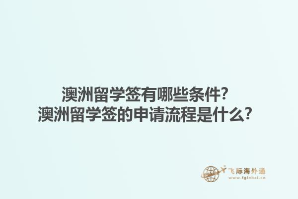 澳洲留学签有哪些条件?澳洲留学签的申请流程是什么?1.jpg
