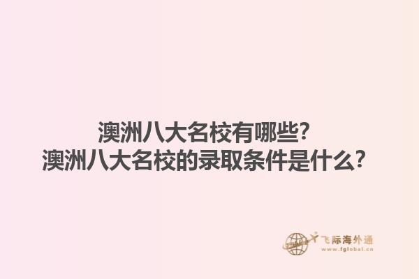 澳洲八大名校有哪些?澳洲八大名校的录取条件是什么?1.jpg