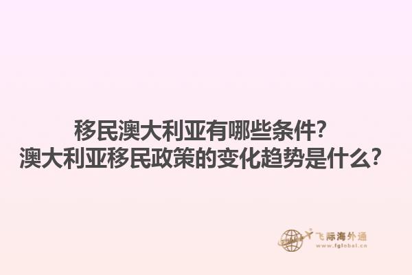 移民澳大利亚有哪些条件?澳大利亚移民政策的变化趋势是什么?1.jpg
