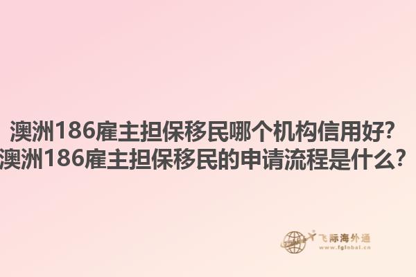 澳洲186雇主担保移民哪个机构信用好?澳洲186雇主担保移民的申请流程是什么?1.jpg