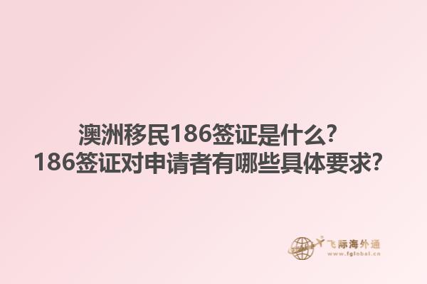 澳洲移民186签证是什么?186签证对申请者有哪些具体要求?1.jpg