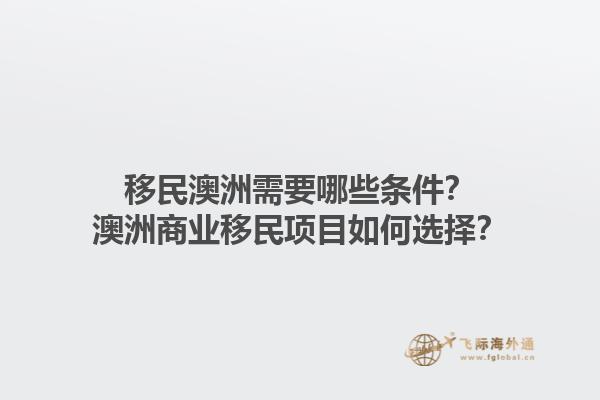 移民澳洲需要哪些条件?澳洲商业移民项目如何选择?1.jpg