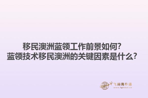 移民澳洲蓝领工作前景如何?蓝领技术移民澳洲的关键因素是什么?1.jpg